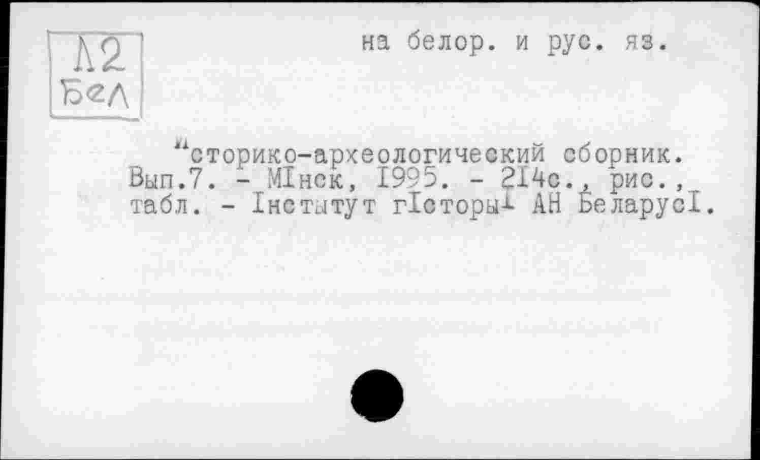 ﻿А2
на белор. и рус. яз.
“сторико-археологический сборник. Вып.7. - МІнск, 1995. - 214с., рис., табл. - Інститут гісторьі-і- АН БеларусІ.